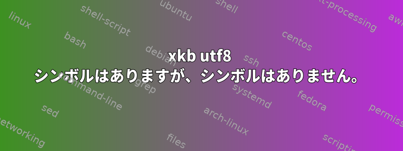 xkb utf8 シンボルはありますが、シンボルはありません。