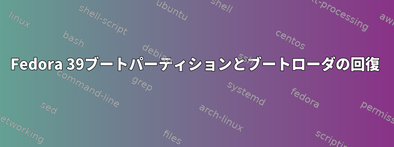 Fedora 39ブートパーティションとブートローダの回復