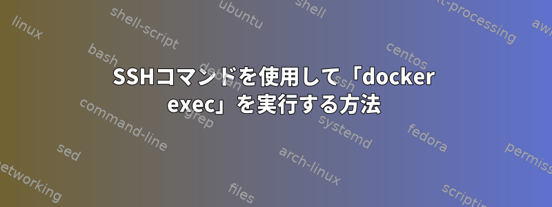 SSHコマンドを使用して「docker exec」を実行する方法