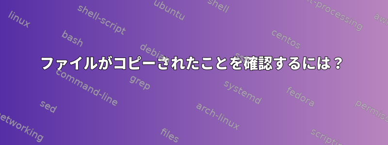 ファイルがコピーされたことを確認するには？