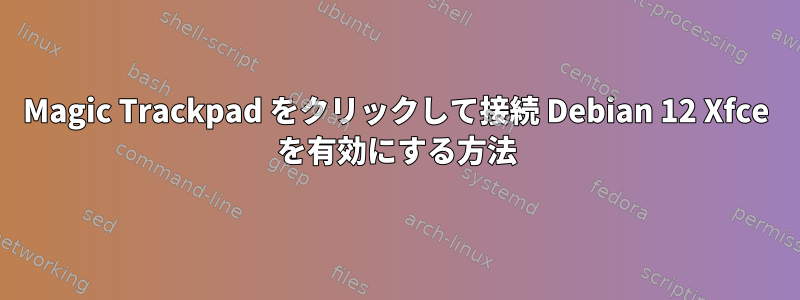 Magic Trackpad をクリックして接続 Debian 12 Xfce を有効にする方法