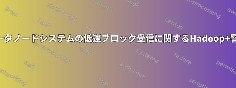 データノードシステムの低速ブロック受信に関するHadoop+警告