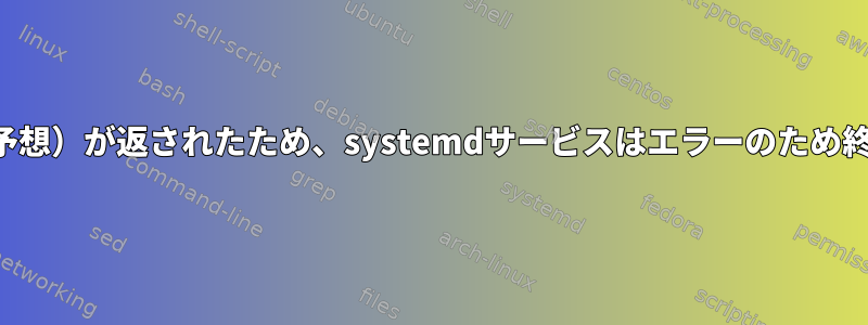 スクリプト（予想）が返されたため、systemdサービスはエラーのため終了しました。