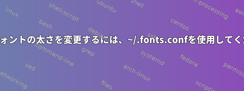 固定幅フォントの太さを変更するには、~/.fonts.confを使用してください。