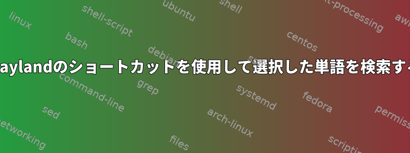 Waylandのショートカットを使用して選択した単語を検索する