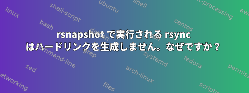 rsnapshot で実行される rsync はハードリンクを生成しません。なぜですか？