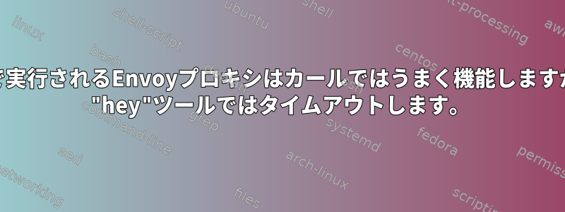 localhostで実行されるEnvoyプロキシはカールではうまく機能しますが、golang "hey"ツールではタイムアウトします。