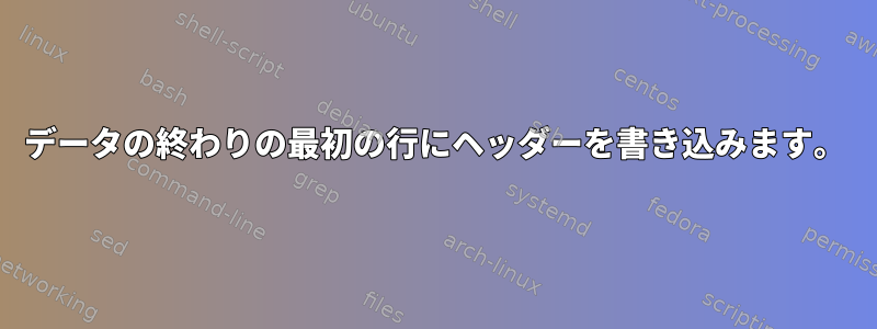 データの終わりの最初の行にヘッダーを書き込みます。