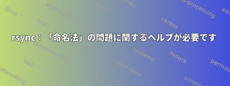 rsync：「命名法」の問題に関するヘルプが必要です