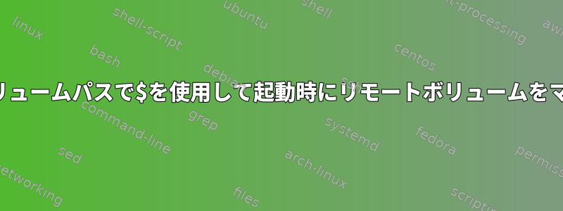 リモートボリュームパスで$を使用して起動時にリモートボリュームをマウントする