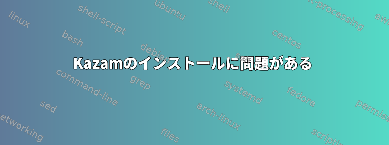 Kazamのインストールに問題がある