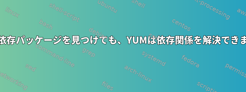 yumが依存パッケージを見つけても、YUMは依存関係を解決できません。