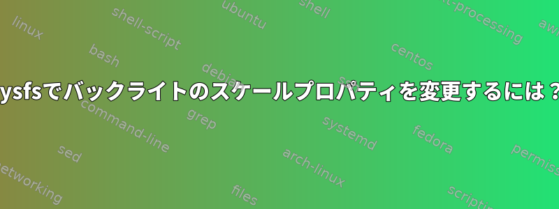 sysfsでバックライトのスケールプロパティを変更するには？