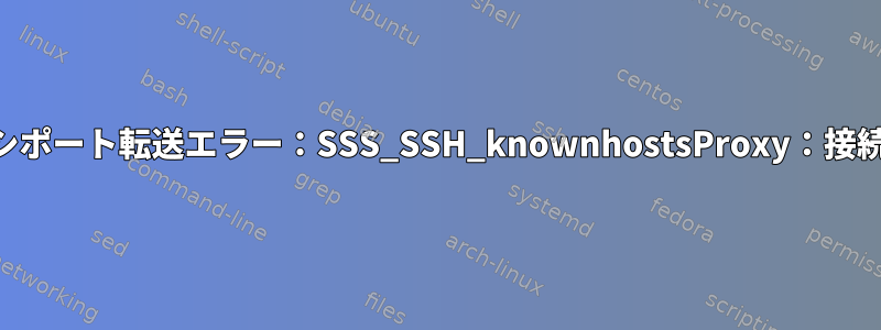 SSHローカルプロキシポート転送エラー：SSS_SSH_knownhostsProxy：接続が拒否されました。