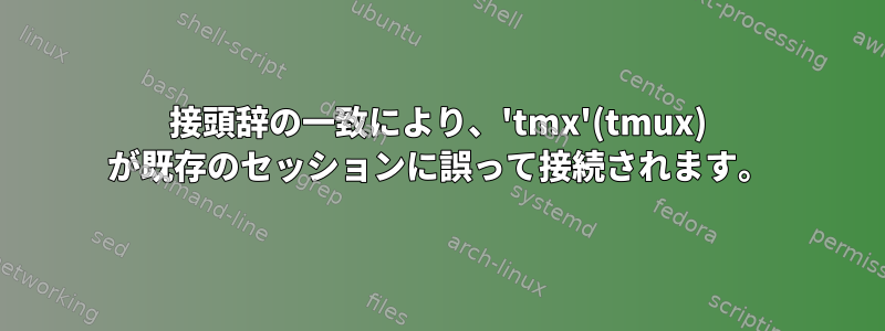 接頭辞の一致により、'tmx'(tmux) が既存のセッションに誤って接続されます。