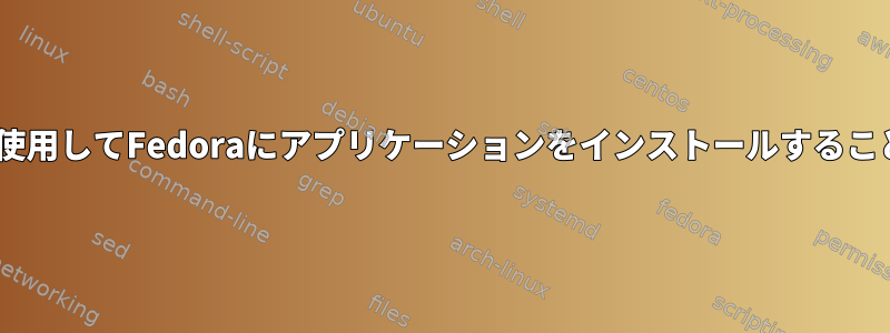 dnfコマンドを使用してFedoraにアプリケーションをインストールすることはできません