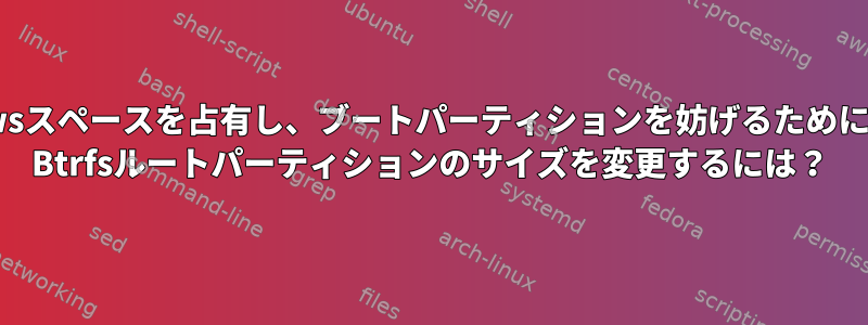 Windowsスペースを占有し、ブートパーティションを妨げるためにFedora Btrfsルートパーティションのサイズを変更するには？