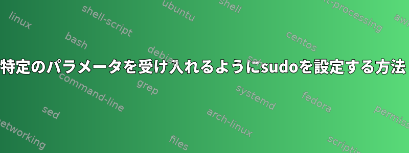 特定のパラメータを受け入れるようにsudoを設定する方法