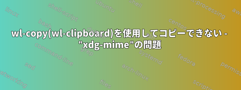 wl-copy(wl-clipboard)を使用してコピーできない - "xdg-mime"の問題