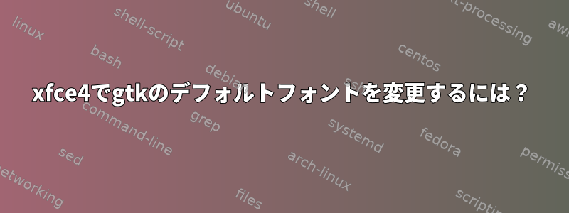 xfce4でgtkのデフォルトフォントを変更するには？