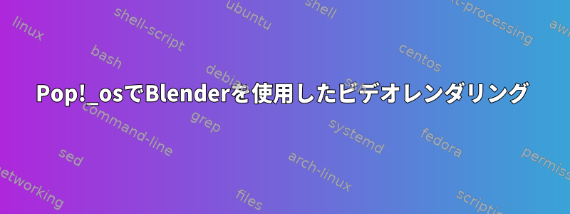 Pop!_osでBlenderを使用したビデオレンダリング