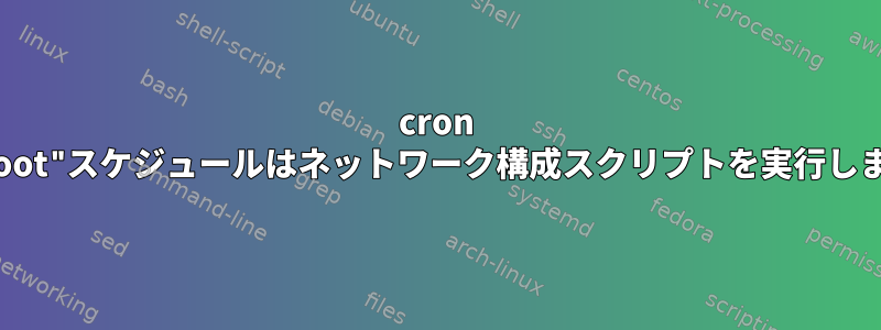 cron "@reboot"スケジュールはネットワーク構成スクリプトを実行しません。