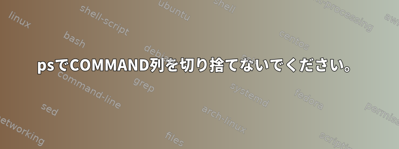 psでCOMMAND列を切り捨てないでください。