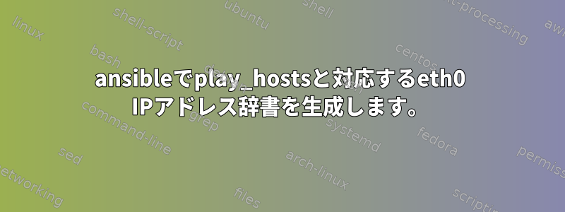 ansibleでplay_hostsと対応するeth0 IPアドレス辞書を生成します。