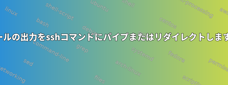 カールの出力をsshコマンドにパイプまたはリダイレクトします。