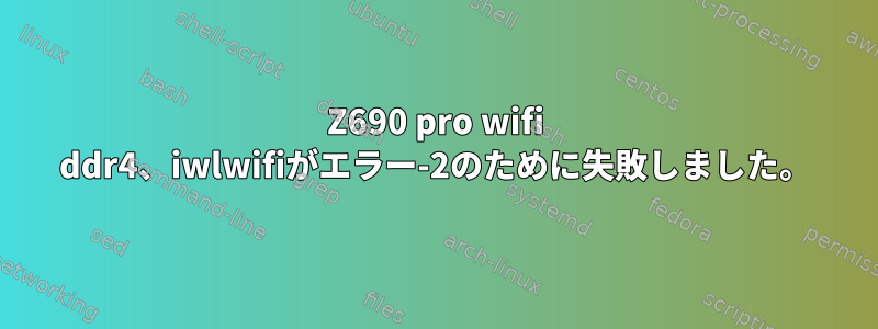 Z690 pro wifi ddr4、iwlwifiがエラー-2のために失敗しました。