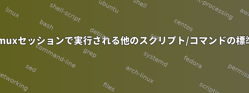 スクリプトの標準出力をtmuxセッションで実行される他のスクリプト/コマンドの標準入力にリダイレクトする