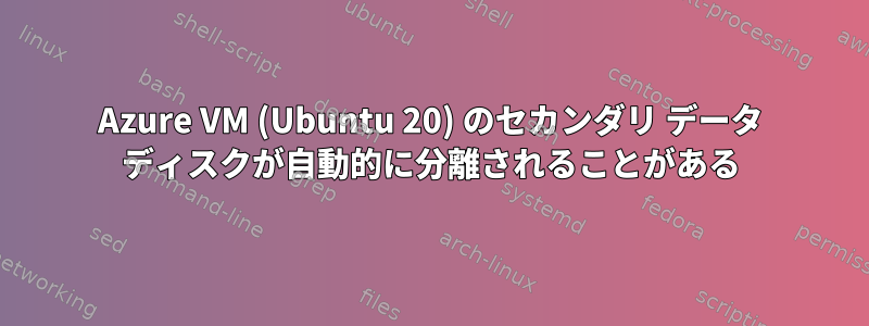 Azure VM (Ubuntu 20) のセカンダリ データ ディスクが自動的に分離されることがある