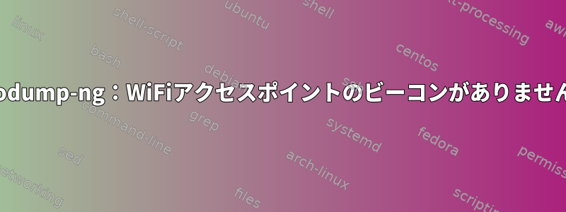 airodump-ng：WiFiアクセスポイントのビーコンがありません。