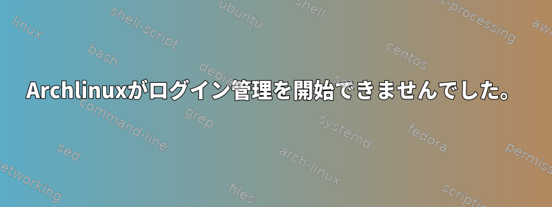 Archlinuxがログイン管理を開始できませんでした。