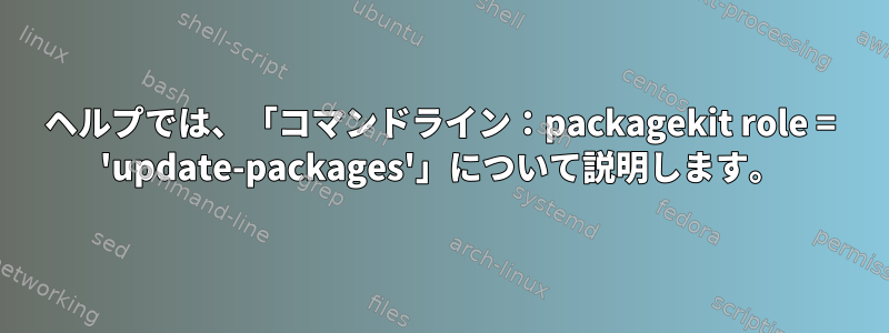 ヘルプでは、「コマンドライン：packagekit role = 'update-packages'」について説明します。