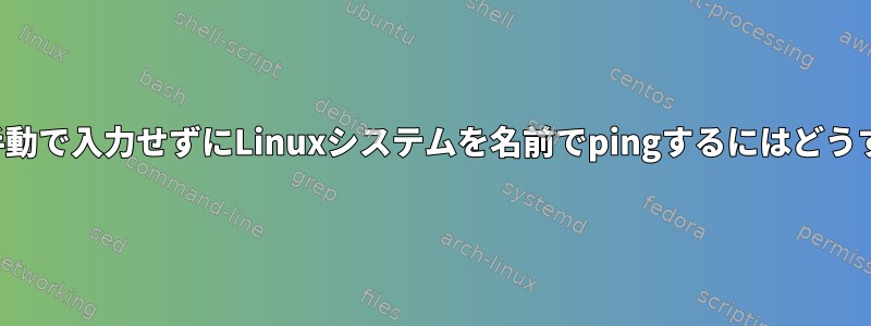 ホストファイルを手動で入力せずにLinuxシステムを名前でpingするにはどうすればよいですか？