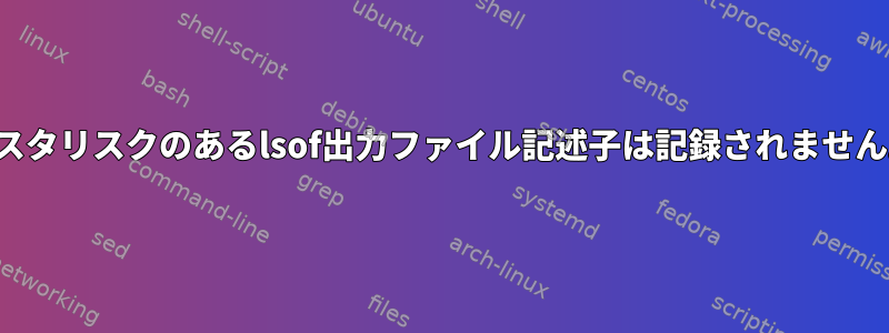 アスタリスクのあるlsof出力ファイル記述子は記録されません。