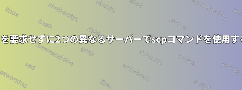 パスワードを要求せずに2つの異なるサーバーでscpコマンドを使用する方法は？