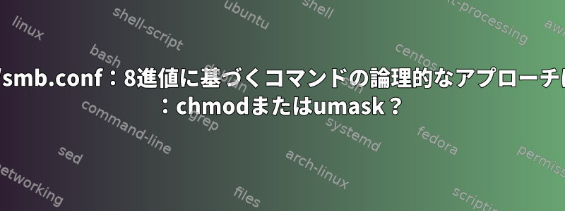 /etc/samba/smb.conf：8進値に基づくコマンドの論理的なアプローチは何ですか？ ：chmodまたはumask？