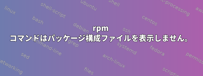 rpm コマンドはパッケージ構成ファイルを表示しません。