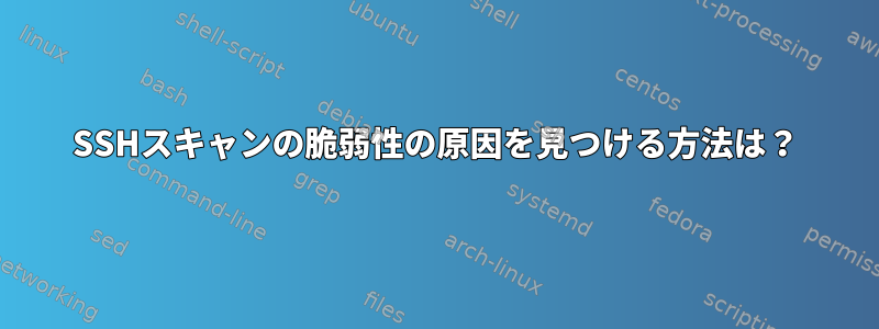 SSHスキャンの脆弱性の原因を見つける方法は？