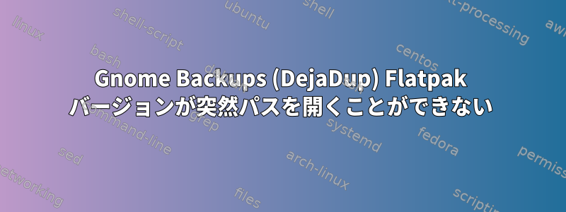 Gnome Backups (DejaDup) Flatpak バージョンが突然パスを開くことができない