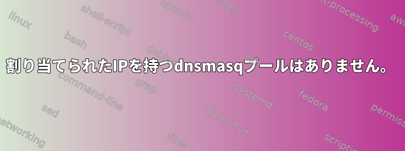 割り当てられたIPを持つdnsmasqプールはありません。