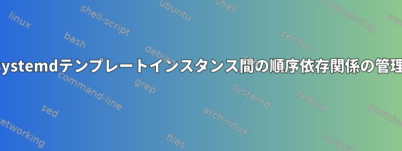 systemdテンプレートインスタンス間の順序依存関係の管理