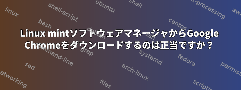 Linux mintソフトウェアマネージャからGoogle Chromeをダウンロードするのは正当ですか？