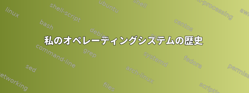 私のオペレーティングシステムの歴史