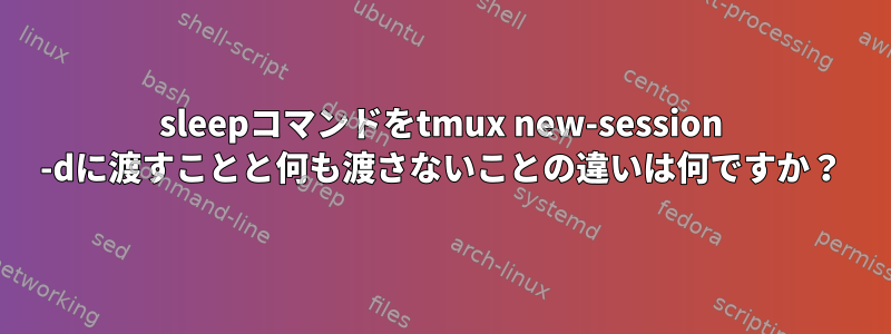 sleepコマンドをtmux new-session -dに渡すことと何も渡さないことの違いは何ですか？