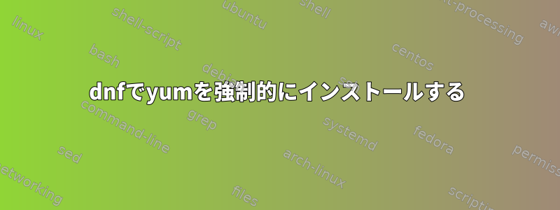 dnfでyumを強制的にインストールする