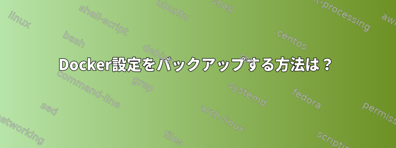 Docker設定をバックアップする方法は？