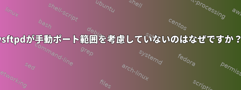 vsftpdが手動ポート範囲を考慮していないのはなぜですか？